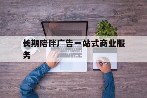 南宁市长期陪伴广告一站式商业服务的简单介绍
